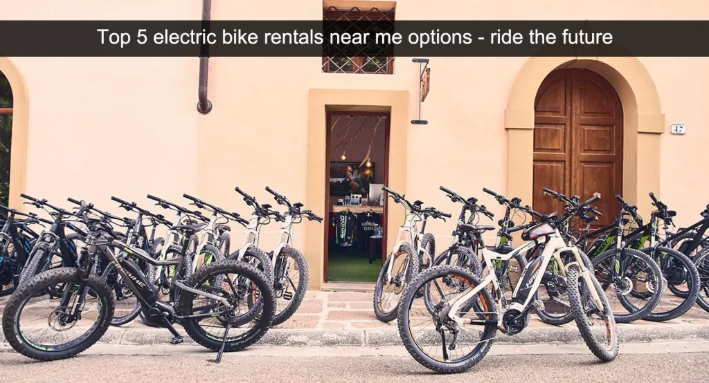 Top 5 electric bike rentals near me options - ride the future