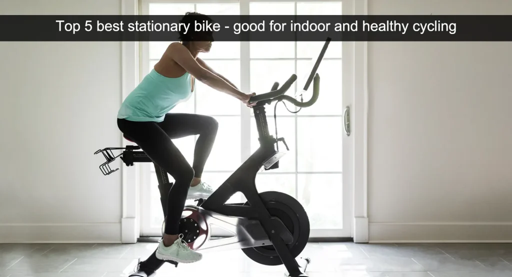 Top 5 best stationary bike - good for indoor and healthy cycling